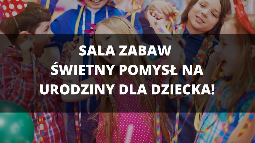 Sala zabaw – świetny pomysł na urodziny dla dziecka! 1 sale-zabaw-na-urodziny